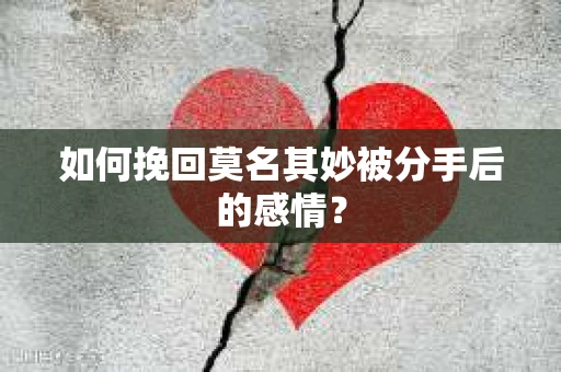 如何挽回莫名其妙被分手后的感情？