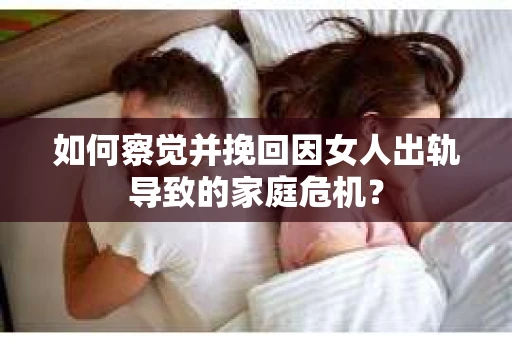 如何察觉并挽回因女人出轨导致的家庭危机? 如何察觉并挽回因女人出轨导致的家庭危机?
