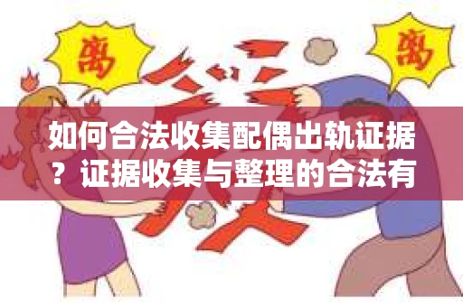 如何合法收集配偶出轨证据？证据收集与整理的合法有效策略
