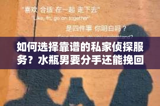 如何选择靠谱的私家侦探服务？水瓶男要分手还能挽回吗？