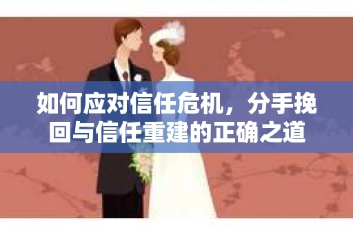 如何应对信任危机，分手挽回与信任重建的正确之道
