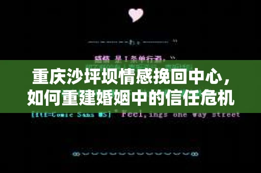 重庆沙坪坝情感挽回中心，如何重建婚姻中的信任危机？