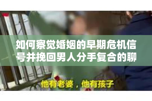 如何察觉婚姻的早期危机信号并挽回男人分手复合的聊天技巧？