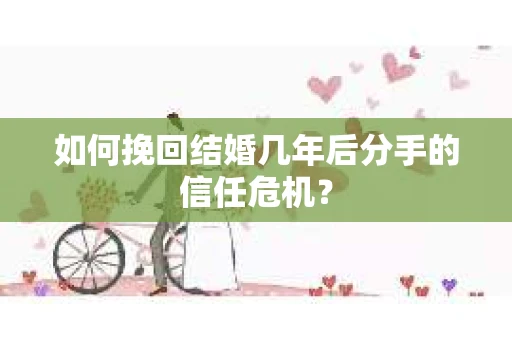 如何挽回结婚几年后分手的信任危机？