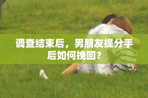 调查结束后，男朋友提分手后如何挽回？