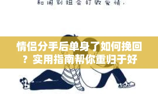 情侣分手后单身了如何挽回？实用指南帮你重归于好