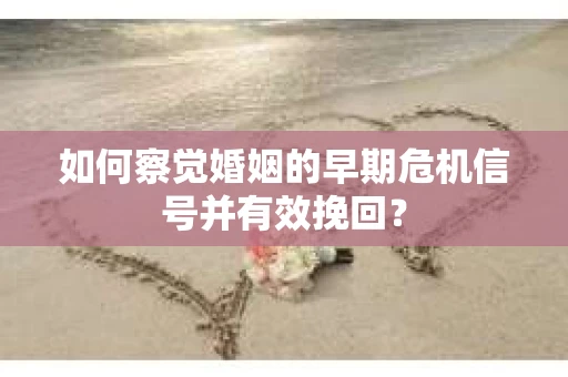 如何察觉婚姻的早期危机信号并有效挽回？