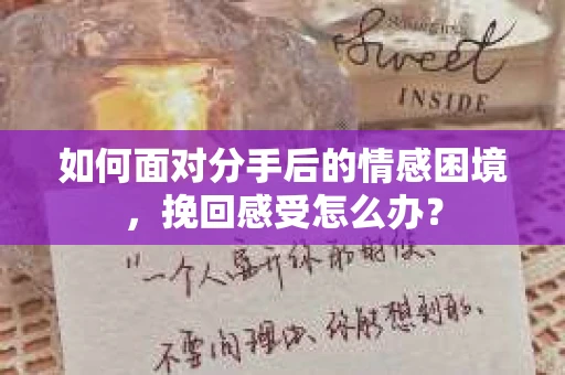 如何面对分手后的情感困境，挽回感受怎么办？