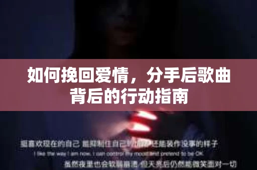 如何挽回爱情，分手后歌曲背后的行动指南