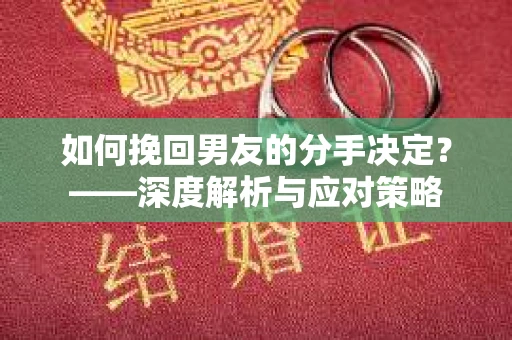 如何挽回男友的分手决定？——深度解析与应对策略