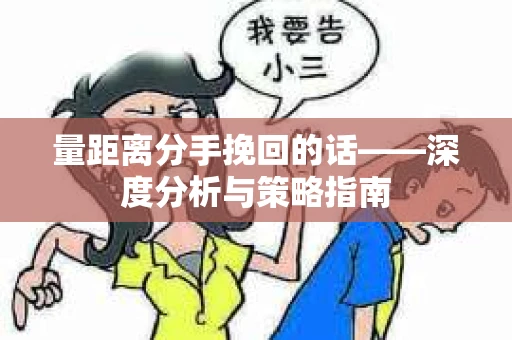 量距离分手挽回的话——深度分析与策略指南