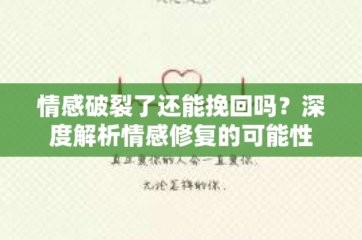 情感破裂了还能挽回吗？深度解析情感修复的可能性