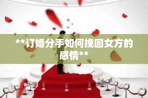 **订婚分手如何挽回女方的感情**