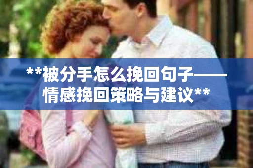 **被分手怎么挽回句子——情感挽回策略与建议**