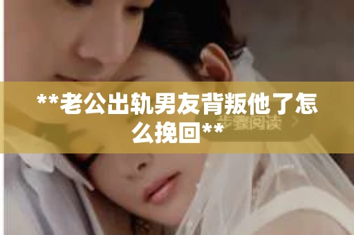 **老公出轨男友背叛他了怎么挽回**