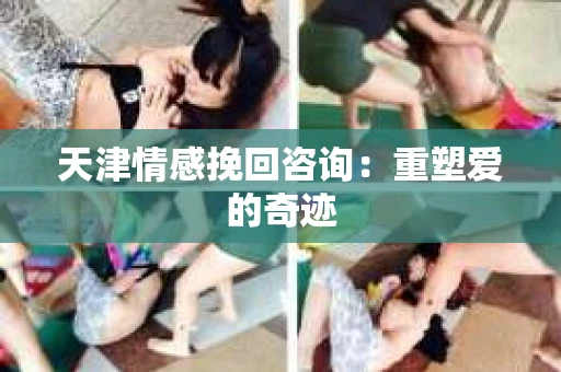 天津情感挽回咨询：重塑爱的奇迹