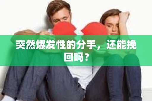 突然爆发性的分手，还能挽回吗？