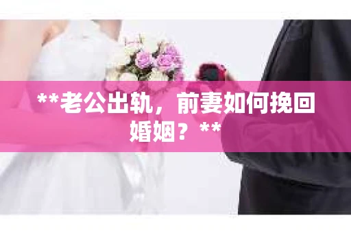 **老公出轨，前妻如何挽回婚姻？**