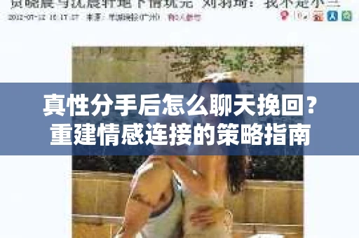 真性分手后怎么聊天挽回？重建情感连接的策略指南