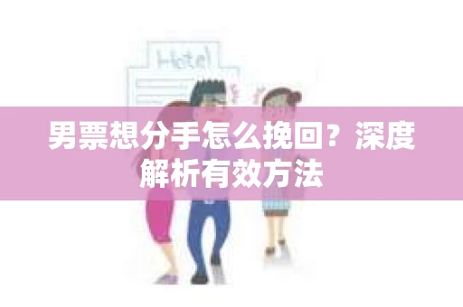 男票想分手怎么挽回？深度解析有效方法