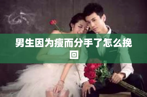 男生因为瘦而分手了怎么挽回