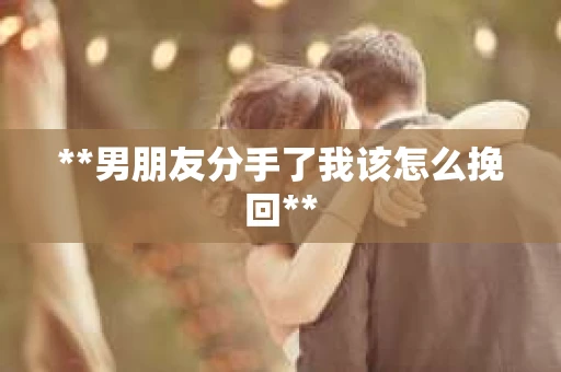 **男朋友分手了我该怎么挽回**