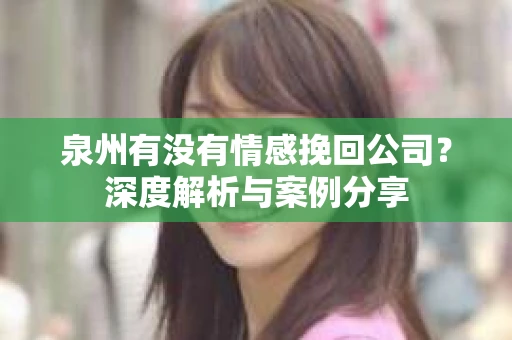 泉州有没有情感挽回公司？深度解析与案例分享