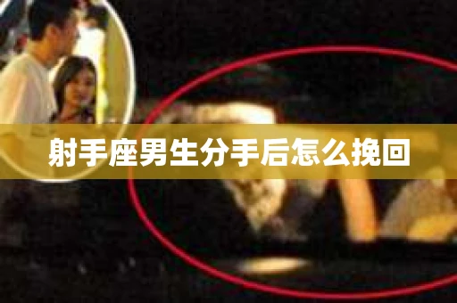 射手座男生分手后怎么挽回