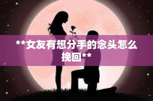 **女友有想分手的念头怎么挽回**