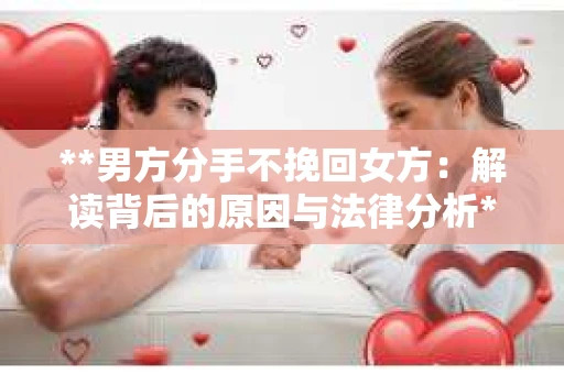 **男方分手不挽回女方：解读背后的原因与法律分析**
