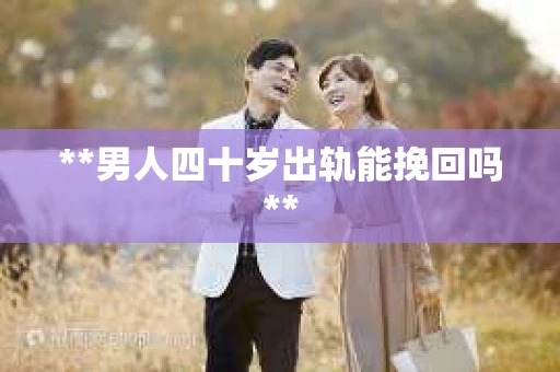 **男人四十岁出轨能挽回吗**
