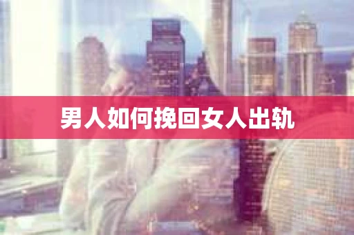 男人如何挽回女人出轨