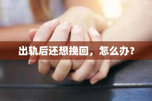 出轨后还想挽回，怎么办？