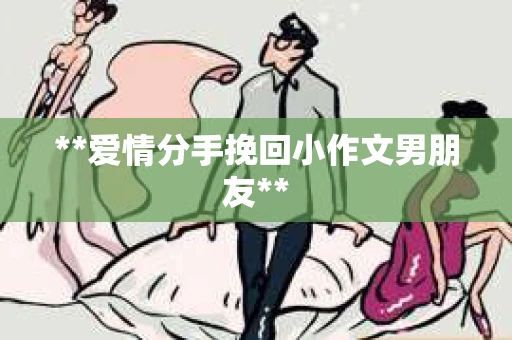 **爱情分手挽回小作文男朋友**