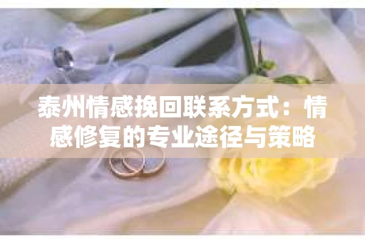泰州情感挽回联系方式：情感修复的专业途径与策略