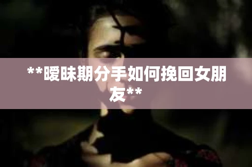 **暧昧期分手如何挽回女朋友**
