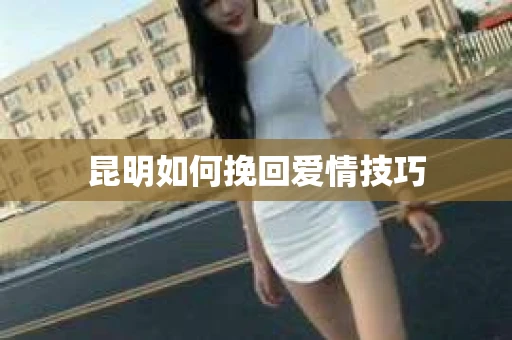 昆明如何挽回爱情技巧
