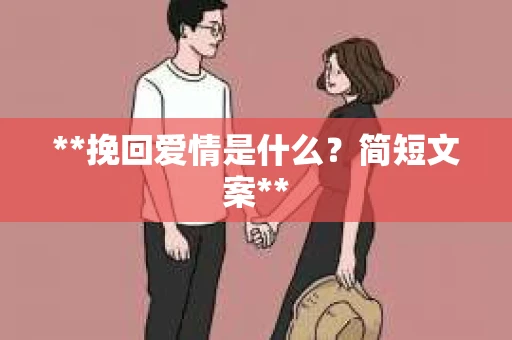 **挽回爱情是什么?简短文案** **挽回爱情是什么?简短文案**