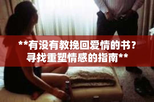 **有没有教挽回爱情的书？寻找重塑情感的指南**