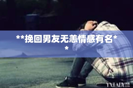 **挽回男友无恙情感有名**