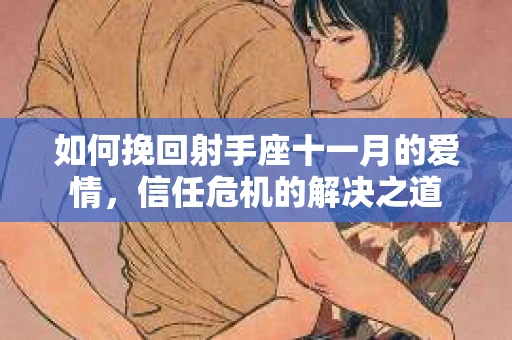如何挽回射手座十一月的爱情，信任危机的解决之道