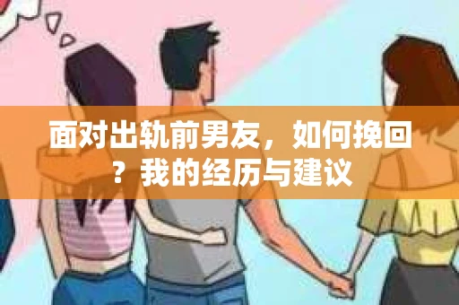 面对出轨前男友，如何挽回？我的经历与建议