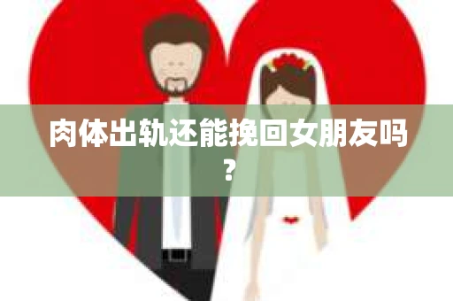 肉体出轨还能挽回女朋友吗？