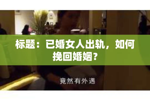标题：已婚女人出轨，如何挽回婚姻？