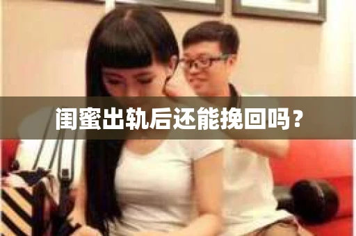 闺蜜出轨后还能挽回吗? 闺蜜出轨后还能挽回吗?