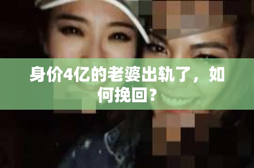 身价4亿的老婆出轨了，如何挽回？