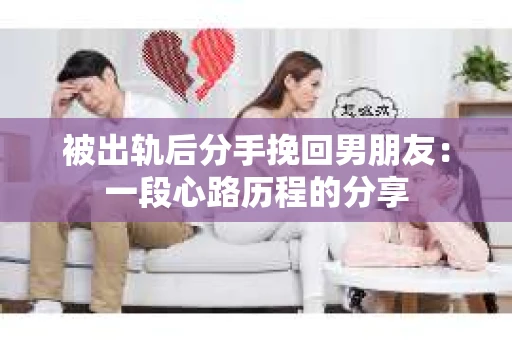 被出轨后分手挽回男朋友：一段心路历程的分享