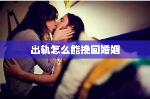 出轨怎么能挽回婚姻