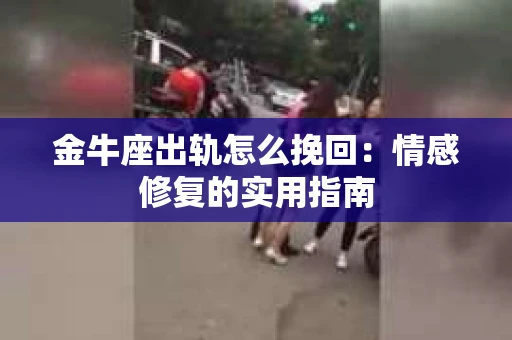 金牛座出轨怎么挽回：情感修复的实用指南