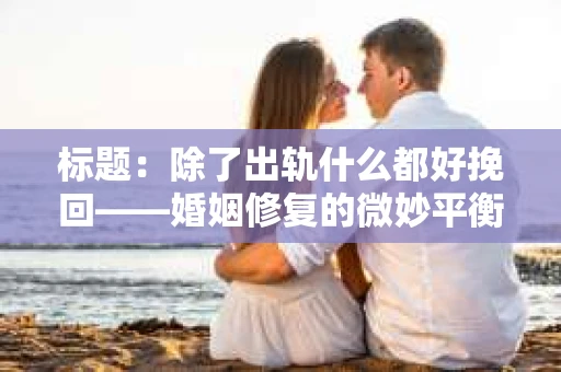 标题：除了出轨什么都好挽回——婚姻修复的微妙平衡